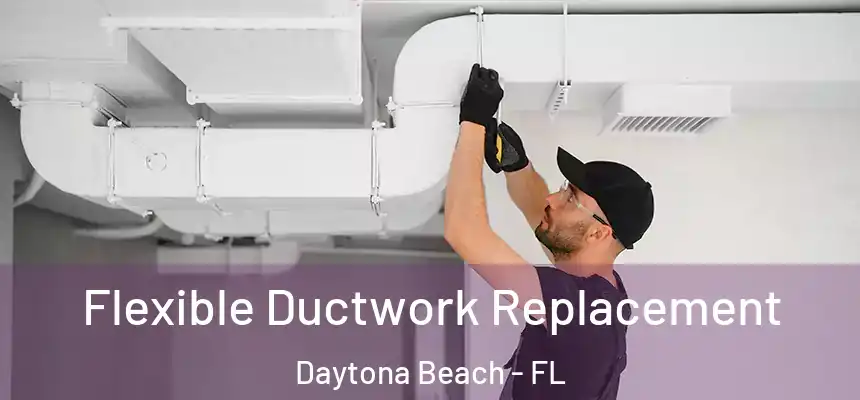  Flexible Ductwork Replacement Daytona Beach - FL